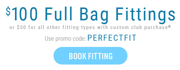 Book Now — $100 off fitting with club purchase*